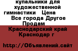 купальники для художественной гимнастики › Цена ­ 12 000 - Все города Другое » Продам   . Краснодарский край,Краснодар г.